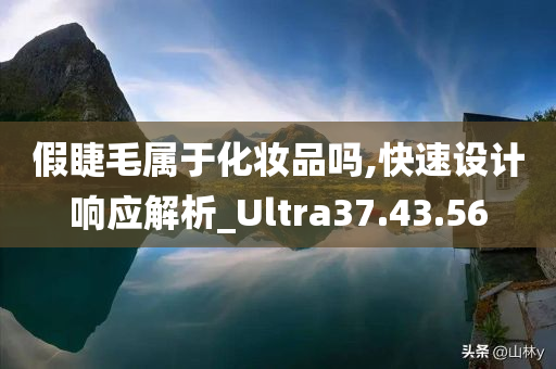 假睫毛属于化妆品吗,快速设计响应解析_Ultra37.43.56