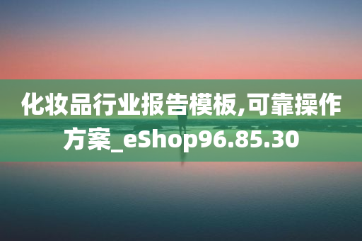 化妆品行业报告模板,可靠操作方案_eShop96.85.30