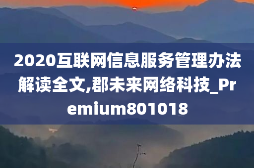 2020互联网信息服务管理办法解读全文,郡未来网络科技_Premium801018