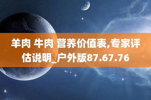 羊肉 牛肉 营养价值表,专家评估说明_户外版87.67.76