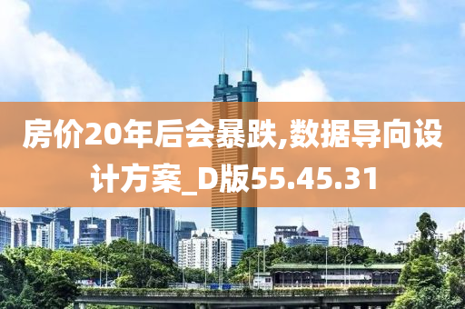 房价20年后会暴跌,数据导向设计方案_D版55.45.31