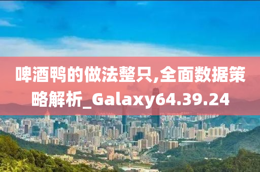 啤酒鸭的做法整只,全面数据策略解析_Galaxy64.39.24