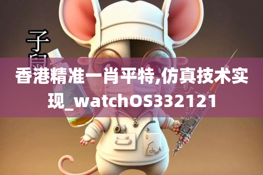 香港精准一肖平特,仿真技术实现_watchOS332121