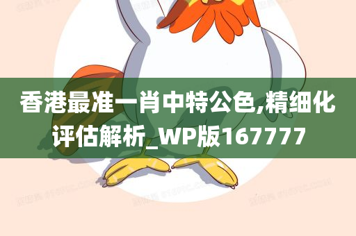 香港最准一肖中特公色,精细化评估解析_WP版167777