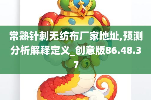 常熟针刺无纺布厂家地址,预测分析解释定义_创意版86.48.37