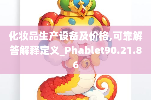 化妆品生产设备及价格,可靠解答解释定义_Phablet90.21.86