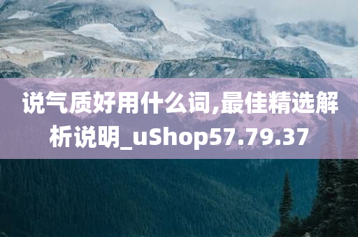 说气质好用什么词,最佳精选解析说明_uShop57.79.37