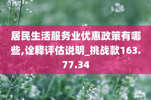 居民生活服务业优惠政策有哪些,诠释评估说明_挑战款163.77.34