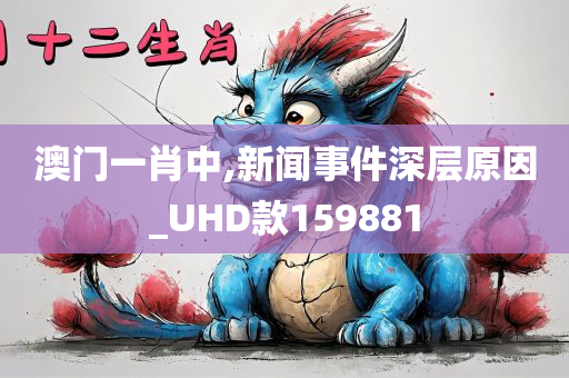 澳门一肖中,新闻事件深层原因_UHD款159881