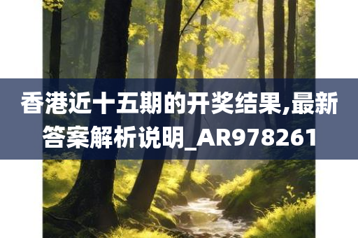 香港近十五期的开奖结果,最新答案解析说明_AR978261