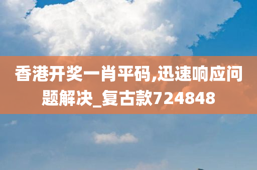 香港开奖一肖平码,迅速响应问题解决_复古款724848