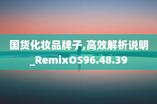 国货化妆品牌子,高效解析说明_RemixOS96.48.39