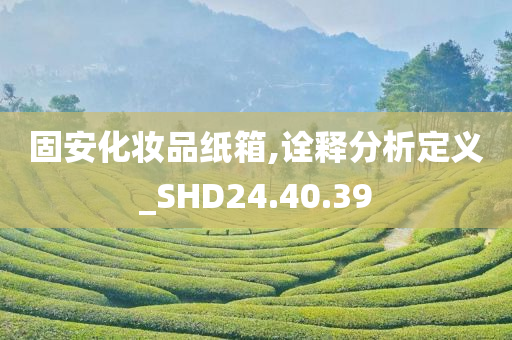 固安化妆品纸箱,诠释分析定义_SHD24.40.39