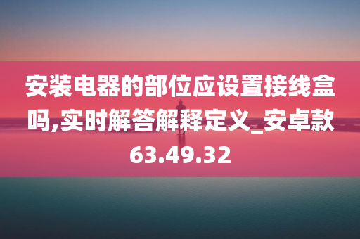 安装电器的部位应设置接线盒吗,实时解答解释定义_安卓款63.49.32