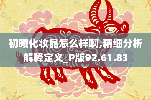 初曦化妆品怎么样啊,精细分析解释定义_P版92.61.83