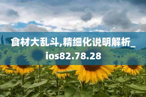 食材大乱斗,精细化说明解析_ios82.78.28