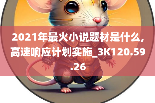 2021年最火小说题材是什么,高速响应计划实施_3K120.59.26