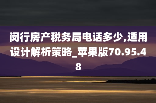 闵行房产税务局电话多少,适用设计解析策略_苹果版70.95.48