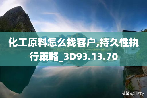 化工原料怎么找客户,持久性执行策略_3D93.13.70