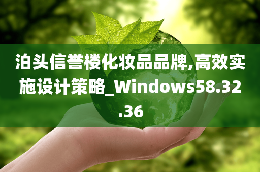 泊头信誉楼化妆品品牌,高效实施设计策略_Windows58.32.36