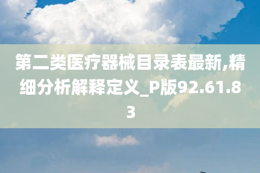 第二类医疗器械目录表最新,精细分析解释定义_P版92.61.83