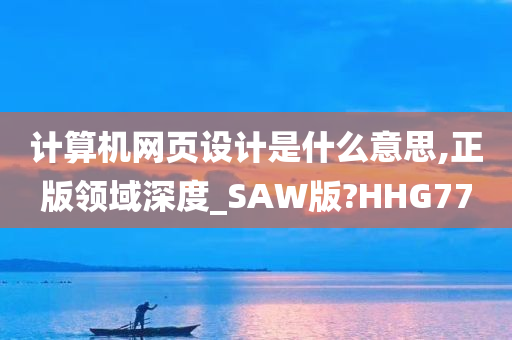 计算机网页设计是什么意思,正版领域深度_SAW版?HHG77