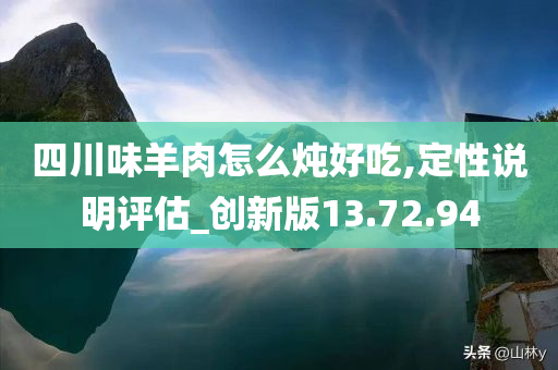 四川味羊肉怎么炖好吃,定性说明评估_创新版13.72.94