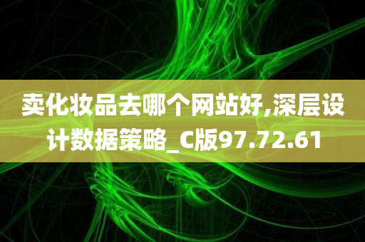 卖化妆品去哪个网站好,深层设计数据策略_C版97.72.61