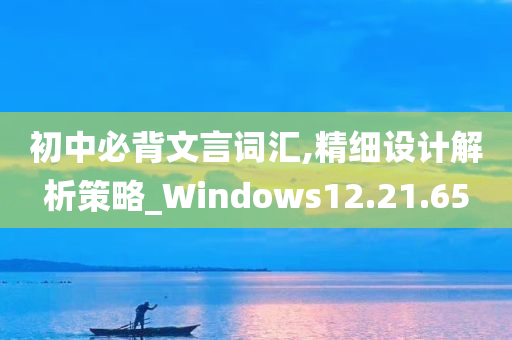 初中必背文言词汇,精细设计解析策略_Windows12.21.65