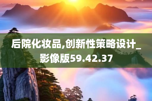 后院化妆品,创新性策略设计_影像版59.42.37