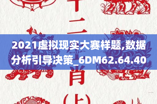 2021虚拟现实大赛样题,数据分析引导决策_6DM62.64.40