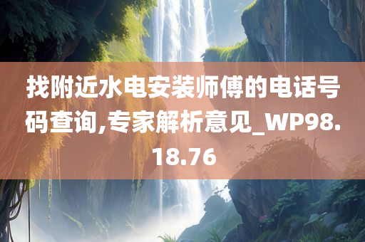 找附近水电安装师傅的电话号码查询,专家解析意见_WP98.18.76