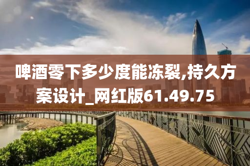 啤酒零下多少度能冻裂,持久方案设计_网红版61.49.75