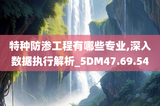 特种防渗工程有哪些专业,深入数据执行解析_5DM47.69.54