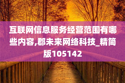 互联网信息服务经营范围有哪些内容,郡未来网络科技_精简版105142