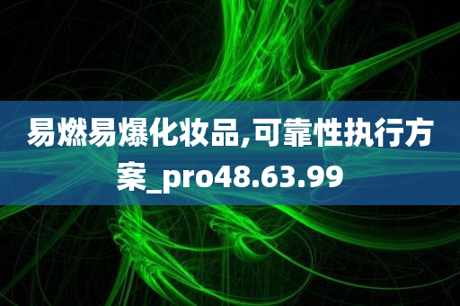 易燃易爆化妆品,可靠性执行方案_pro48.63.99