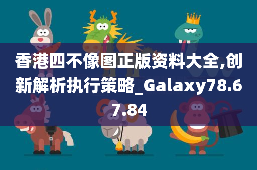 香港四不像图正版资料大全,创新解析执行策略_Galaxy78.67.84