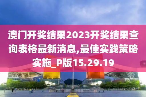 澳门开奖结果2023开奖结果查询表格最新消息,最佳实践策略实施_P版15.29.19