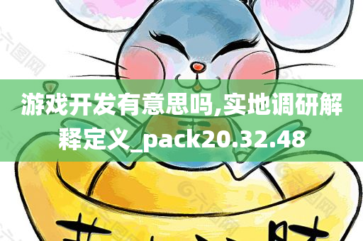 游戏开发有意思吗,实地调研解释定义_pack20.32.48