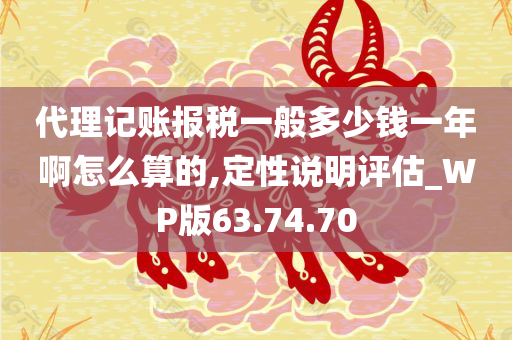 代理记账报税一般多少钱一年啊怎么算的,定性说明评估_WP版63.74.70