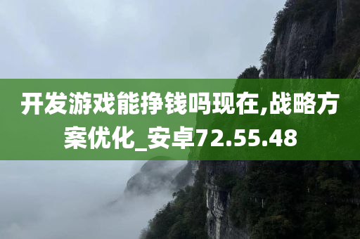 开发游戏能挣钱吗现在,战略方案优化_安卓72.55.48