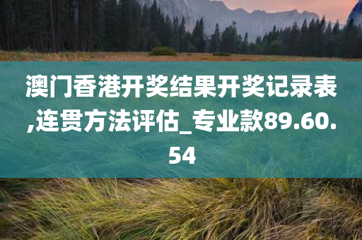 澳门香港开奖结果开奖记录表,连贯方法评估_专业款89.60.54