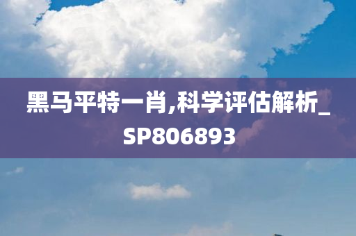 黑马平特一肖,科学评估解析_SP806893