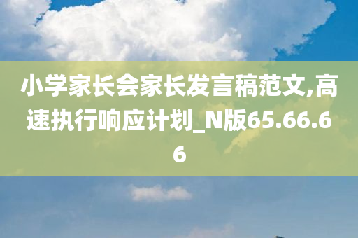 小学家长会家长发言稿范文,高速执行响应计划_N版65.66.66