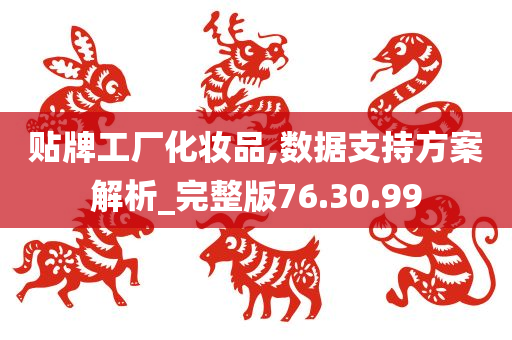 贴牌工厂化妆品,数据支持方案解析_完整版76.30.99