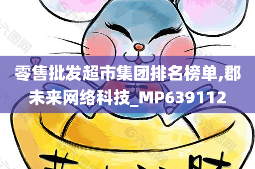 零售批发超市集团排名榜单,郡未来网络科技_MP639112