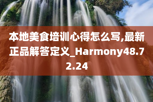 本地美食培训心得怎么写,最新正品解答定义_Harmony48.72.24