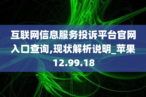 互联网信息服务投诉平台官网入口查询,现状解析说明_苹果12.99.18