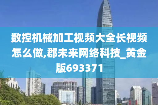 数控机械加工视频大全长视频怎么做,郡未来网络科技_黄金版693371