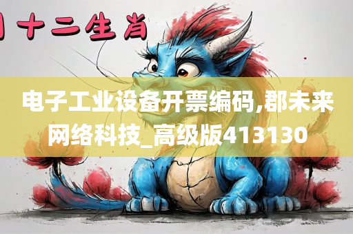 电子工业设备开票编码,郡未来网络科技_高级版413130